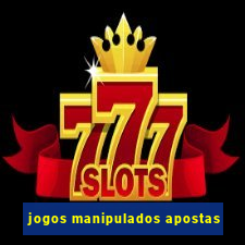 jogos manipulados apostas